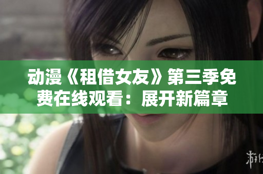 动漫《租借女友》第三季免费在线观看：展开新篇章