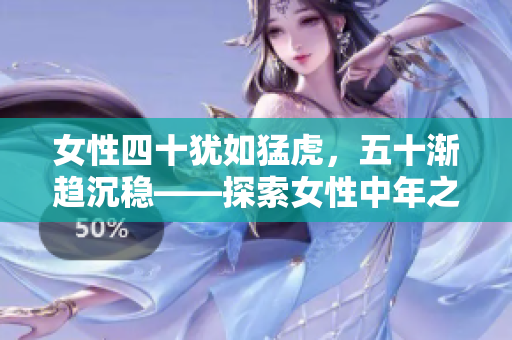 女性四十犹如猛虎，五十渐趋沉稳——探索女性中年之美与智慧的内涵