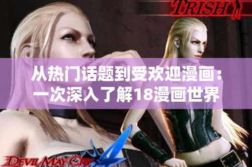 从热门话题到受欢迎漫画：一次深入了解18漫画世界