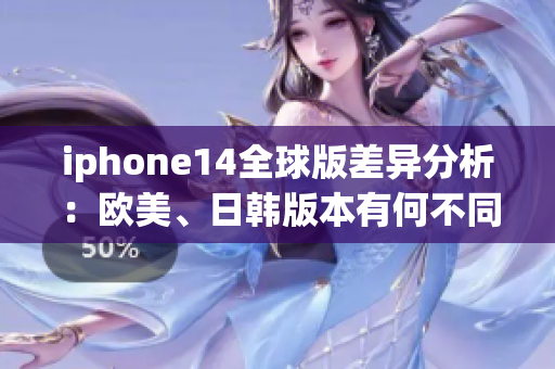 iphone14全球版差异分析：欧美、日韩版本有何不同？