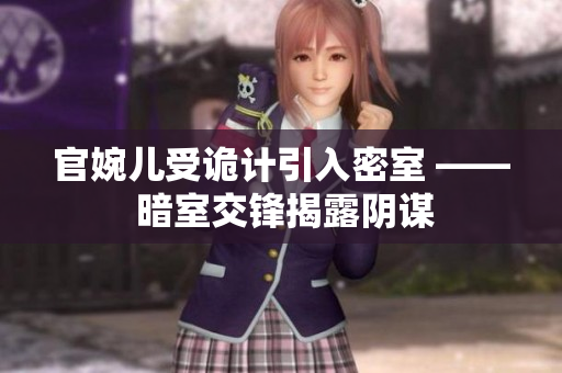 官婉儿受诡计引入密室 —— 暗室交锋揭露阴谋