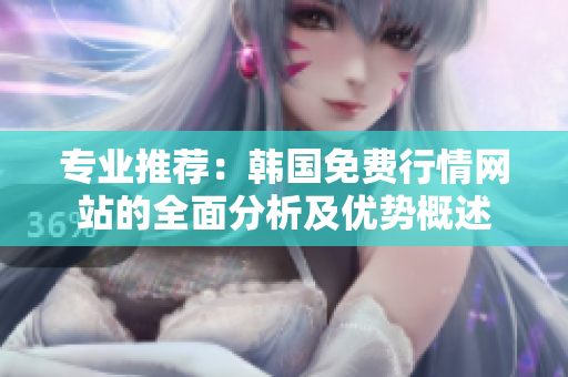 专业推荐：韩国免费行情网站的全面分析及优势概述