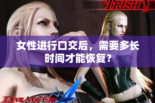 女性进行口交后，需要多长时间才能恢复？