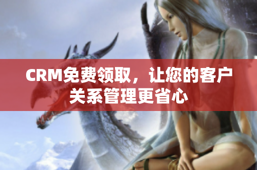 CRM免费领取，让您的客户关系管理更省心