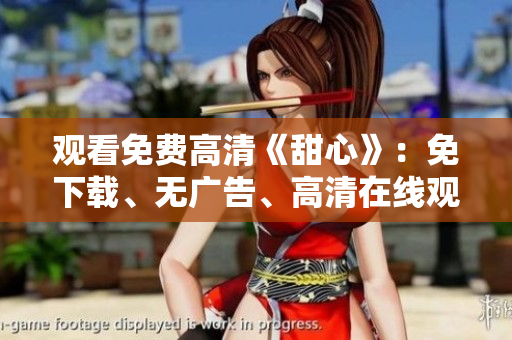 观看免费高清《甜心》：免下载、无广告、高清在线观看