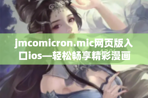 jmcomicron.mic网页版入口ios—轻松畅享精彩漫画的最佳选择