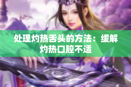处理灼热舌头的方法：缓解灼热口腔不适