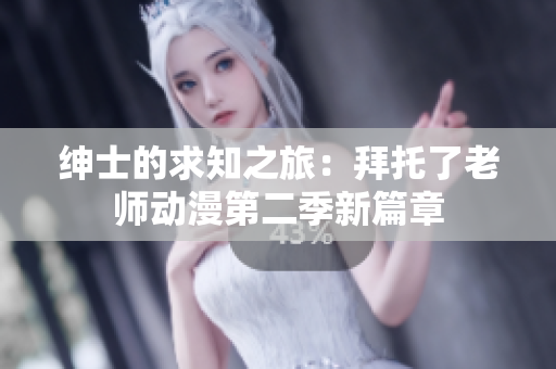 绅士的求知之旅：拜托了老师动漫第二季新篇章