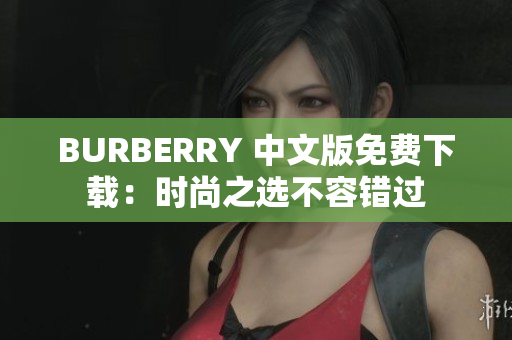 BURBERRY 中文版免费下载：时尚之选不容错过