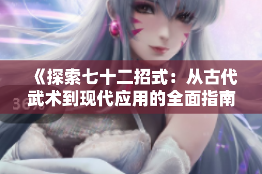 《探索七十二招式：从古代武术到现代应用的全面指南》