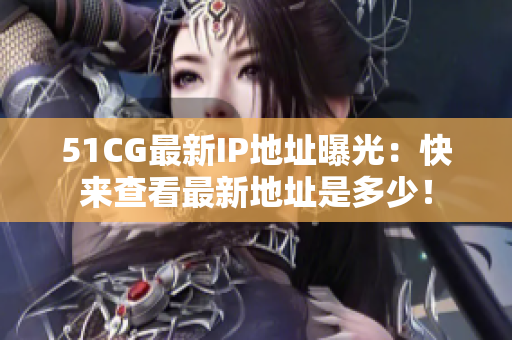 51CG最新IP地址曝光：快来查看最新地址是多少！