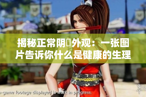 揭秘正常阴脣外观：一张图片告诉你什么是健康的生理状态