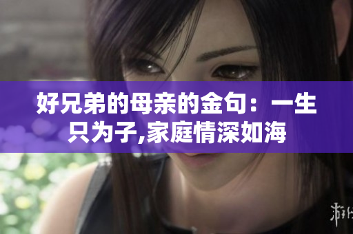好兄弟的母亲的金句：一生只为子,家庭情深如海