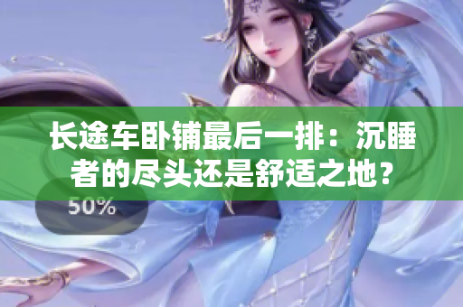 长途车卧铺最后一排：沉睡者的尽头还是舒适之地？