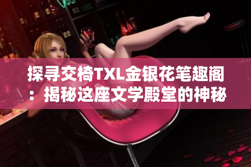 探寻交椅TXL金银花笔趣阁：揭秘这座文学殿堂的神秘魅力