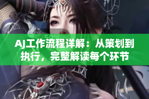 AJ工作流程详解：从策划到执行，完整解读每个环节