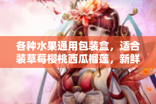 各种水果通用包装盒，适合装草莓樱桃西瓜榴莲，新鲜美味上等品质