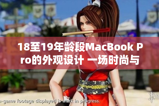 18至19年龄段MacBook Pro的外观设计 一场时尚与功能的完美融合