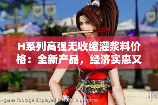 H系列高强无收缩灌浆料价格：全新产品，经济实惠又可靠