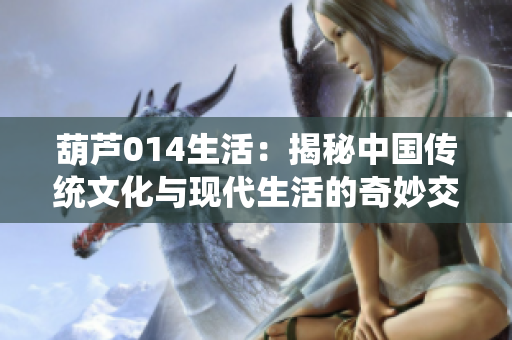 葫芦014生活：揭秘中国传统文化与现代生活的奇妙交融