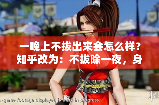 一晚上不拔出来会怎么样？知乎改为：不拔除一夜，身体将面临何种变化？