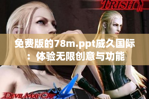 免费版的78m.ppt威久国际：体验无限创意与功能