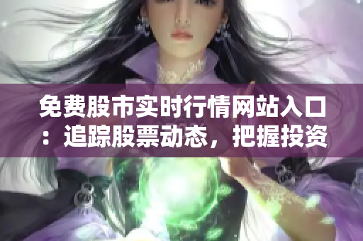 免费股市实时行情网站入口：追踪股票动态，把握投资良机