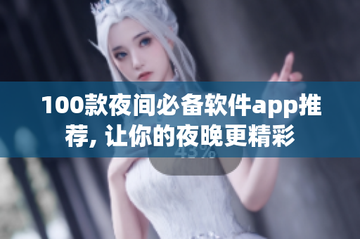 100款夜间必备软件app推荐, 让你的夜晚更精彩