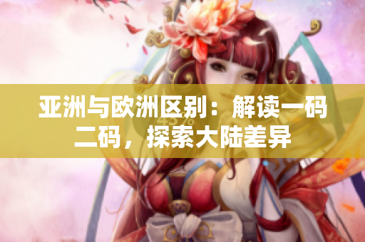 亚洲与欧洲区别：解读一码二码，探索大陆差异