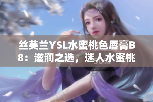 丝芙兰YSL水蜜桃色唇膏B8：滋润之选，迷人水蜜桃色调