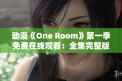 动漫《One Room》第一季免费在线观看：全集完整版享受动人情节