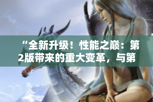 “全新升级！性能之巅：第2版带来的重大变革，与第1版的区别一览”