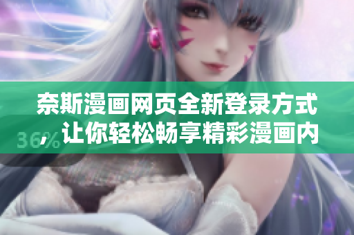 奈斯漫画网页全新登录方式，让你轻松畅享精彩漫画内容
