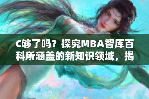 C够了吗？探究MBA智库百科所涵盖的新知识领域，揭秘其独有之处