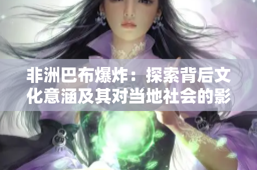 非洲巴布爆炸：探索背后文化意涵及其对当地社会的影响