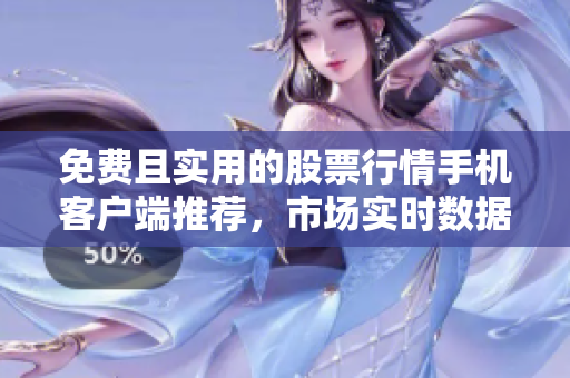 免费且实用的股票行情手机客户端推荐，市场实时数据实时查看，投资利器助您把握时机