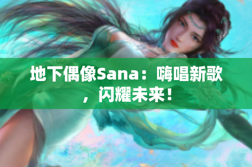 地下偶像Sana：嗨唱新歌，闪耀未来！