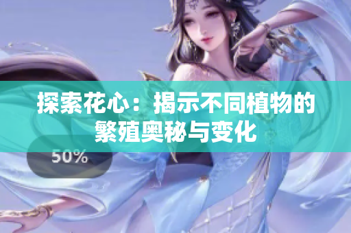 探索花心：揭示不同植物的繁殖奥秘与变化