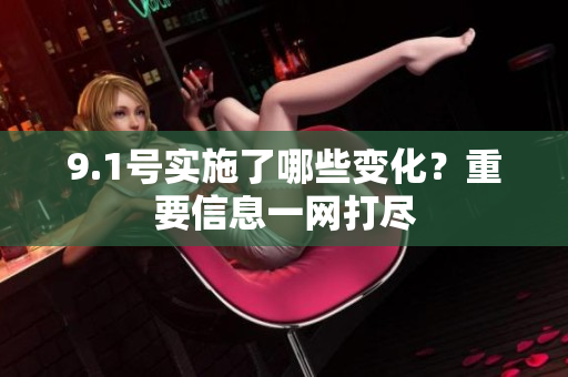 9.1号实施了哪些变化？重要信息一网打尽