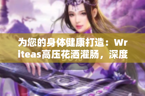 为您的身体健康打造：Writeas高压花洒灌肠，深度清洁全新体验！
