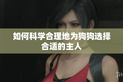 如何科学合理地为狗狗选择合适的主人