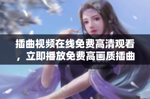 插曲视频在线免费高清观看，立即播放免费高画质插曲视频