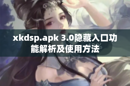 xkdsp.apk 3.0隐藏入口功能解析及使用方法
