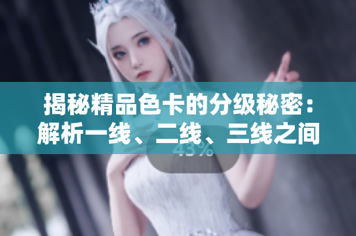 揭秘精品色卡的分级秘密：解析一线、二线、三线之间的差异与选购技巧