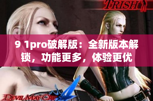 9 1pro破解版：全新版本解锁，功能更多，体验更优