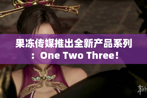 果冻传媒推出全新产品系列：One Two Three！