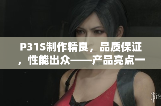 P31S制作精良，品质保证，性能出众——产品亮点一览