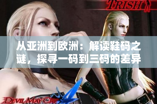 从亚洲到欧洲：解读鞋码之谜，探寻一码到三码的差异