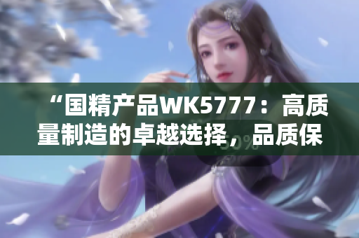 “国精产品WK5777：高质量制造的卓越选择，品质保证，性能卓越！”