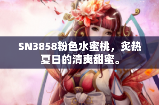 SN3858粉色水蜜桃，炙热夏日的清爽甜蜜。
